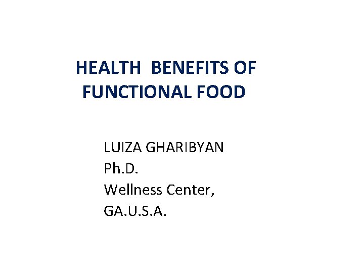  HEALTH BENEFITS OF FUNCTIONAL FOOD LUIZA GHARIBYAN Ph. D. Wellness Center, GA. U.