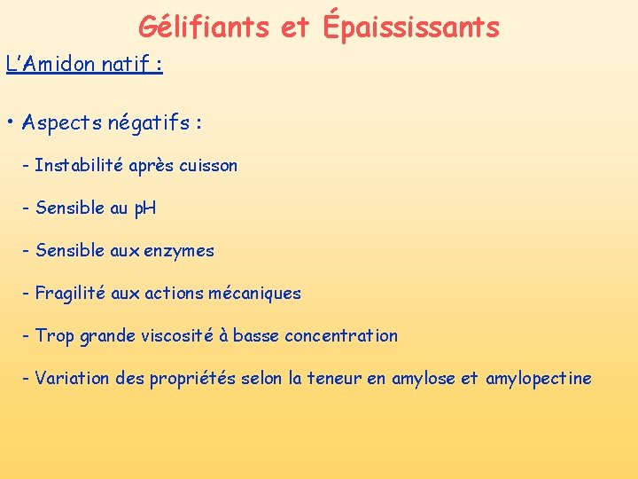 Gélifiants et Épaississants L’Amidon natif : • Aspects négatifs : - Instabilité après cuisson Gélifiants et Épaississants L’Amidon natif : • Aspects négatifs : - Instabilité après cuisson