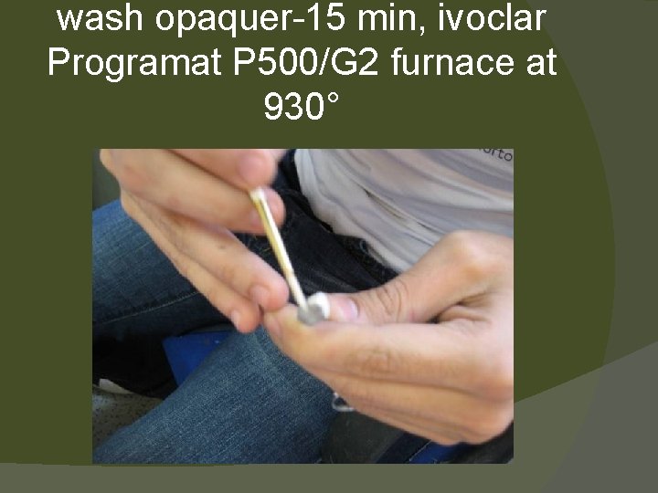 wash opaquer-15 min, ivoclar Programat P 500/G 2 furnace at 930° 