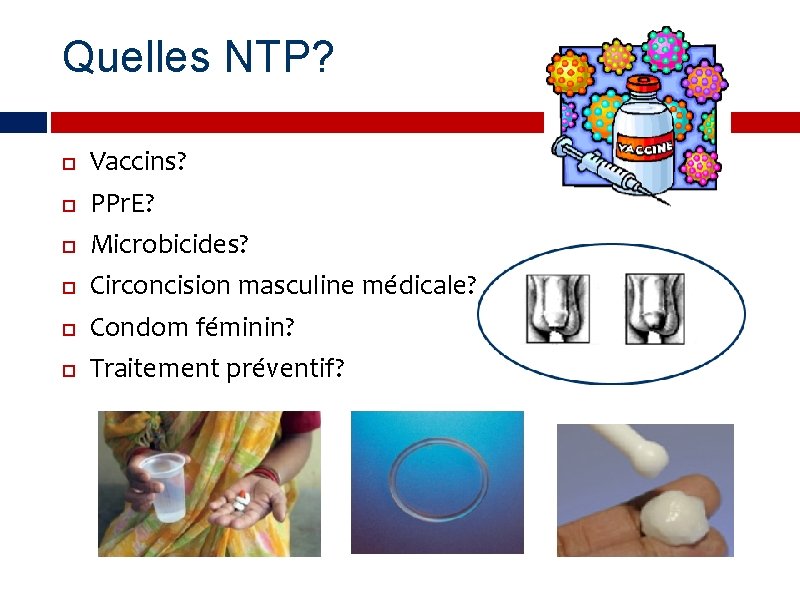 Quelles NTP? Vaccins? PPr. E? Microbicides? Circoncision masculine médicale? Condom féminin? Traitement préventif? 