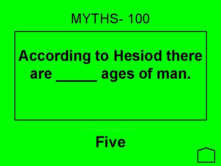 MYTHS- 100 According to Hesiod there are _____ ages of man. Five 