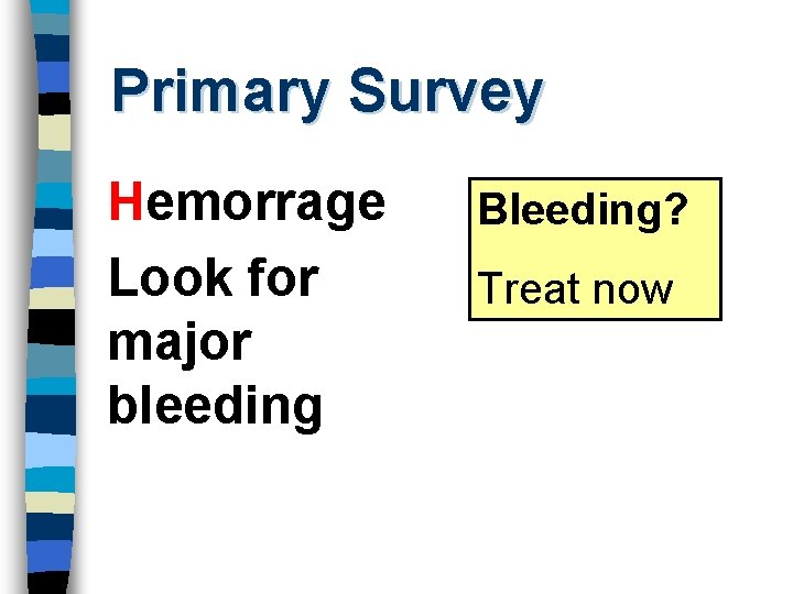 Primary Survey Hemorrage Look for major bleeding Bleeding? Treat now 