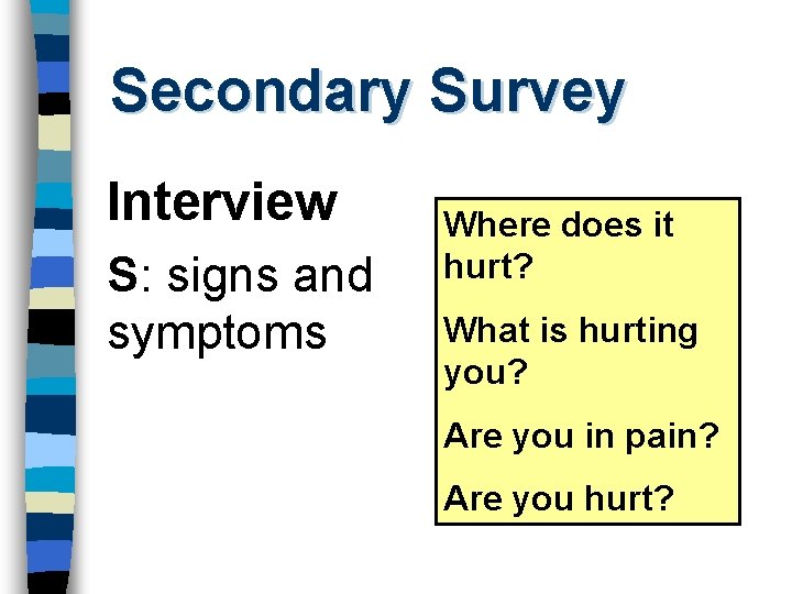 Secondary Survey Interview S: signs and symptoms Where does it hurt? What is hurting
