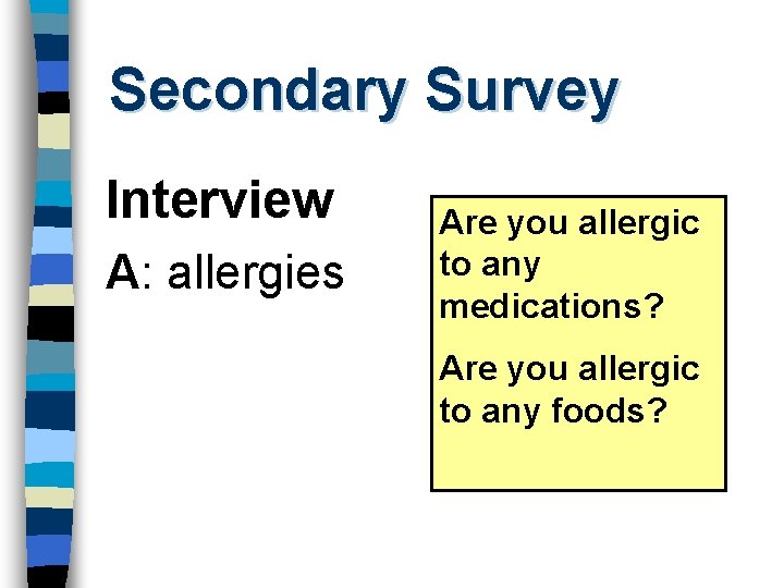 Secondary Survey Interview A: allergies Are you allergic to any medications? Are you allergic