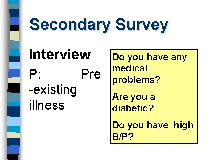 Secondary Survey Interview P: Pre -existing illness Do you have any medical problems? Are