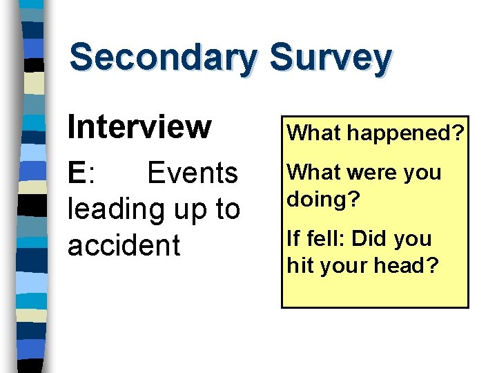 Secondary Survey Interview E: Events leading up to accident What happened? What were you