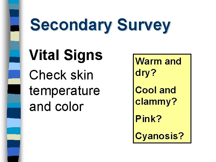Secondary Survey Vital Signs Check skin temperature and color Warm and dry? Cool and