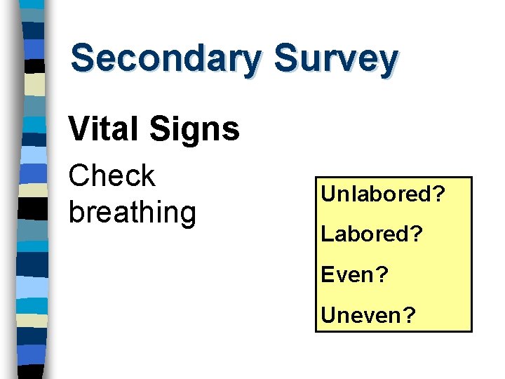 Secondary Survey Vital Signs Check breathing Unlabored? Labored? Even? Uneven? 