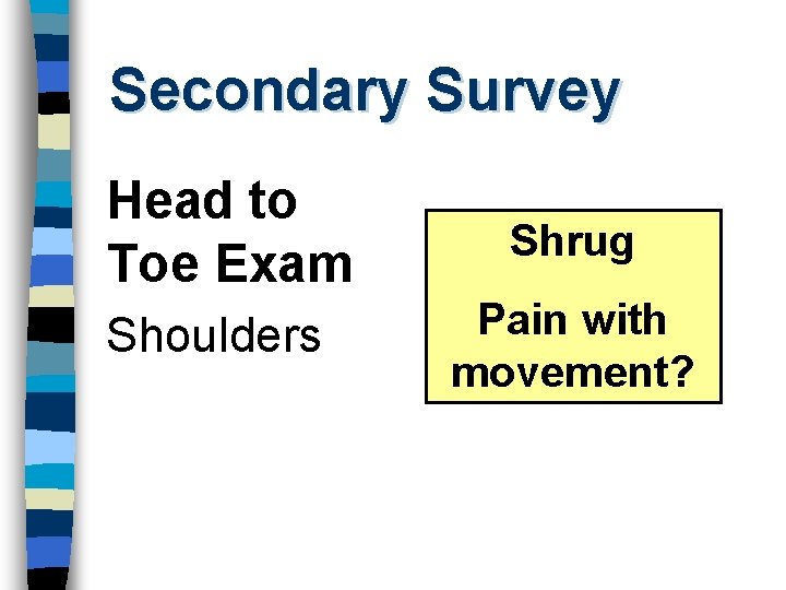Secondary Survey Head to Toe Exam Shoulders Shrug Pain with movement? 