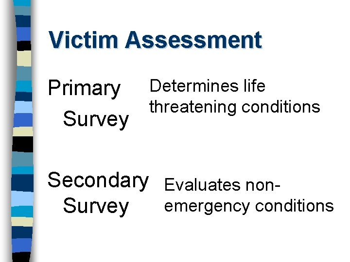 Victim Assessment Primary Determines life threatening conditions Survey Secondary Evaluates nonemergency conditions Survey 