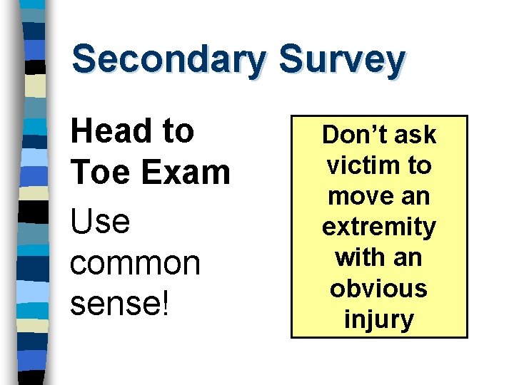 Secondary Survey Head to Toe Exam Use common sense! Don’t ask victim to move