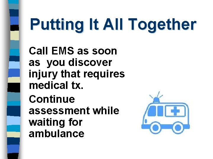 Putting It All Together Call EMS as soon as you discover injury that requires
