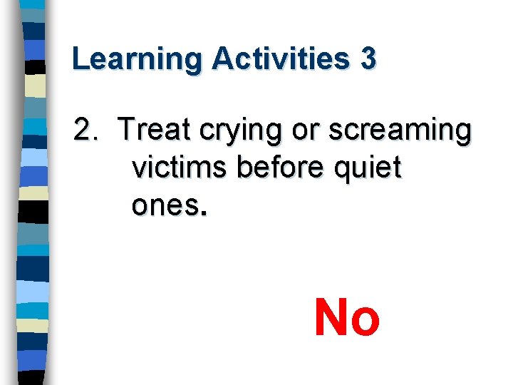 Learning Activities 3 2. Treat crying or screaming victims before quiet ones. No 