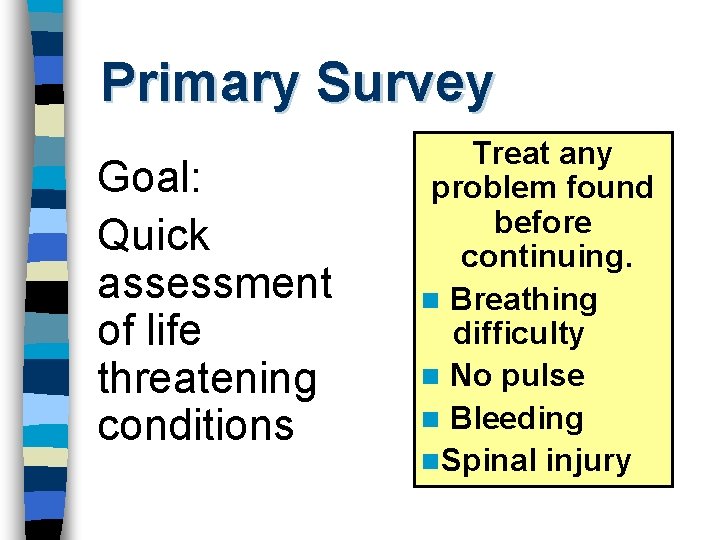 Primary Survey Goal: Quick assessment of life threatening conditions Treat any problem found before
