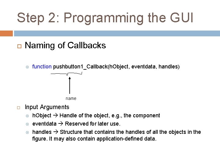 Step 2: Programming the GUI Naming of Callbacks function pushbutton 1_Callback(h. Object, eventdata, handles)
