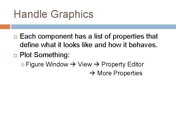 Handle Graphics Each component has a list of properties that define what it looks