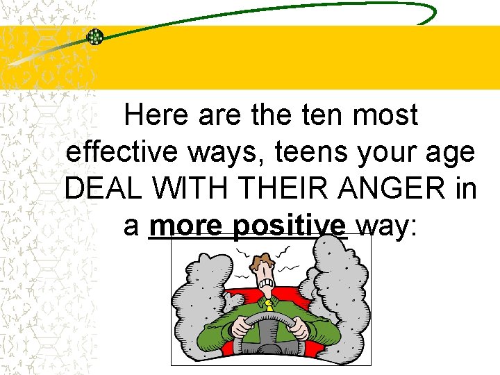 Here are the ten most effective ways, teens your age DEAL WITH THEIR ANGER