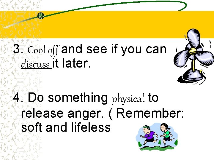 3. Cool off and see if you can discuss it later. 4. Do something