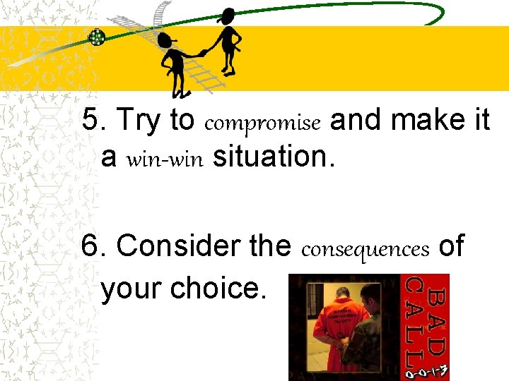 5. Try to compromise and make it a win-win situation. 6. Consider the consequences