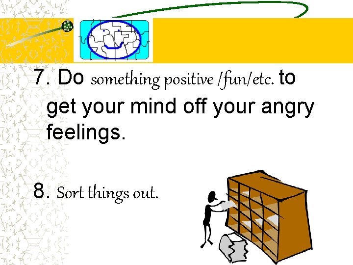 7. Do something positive /fun/etc. to get your mind off your angry feelings. 8.
