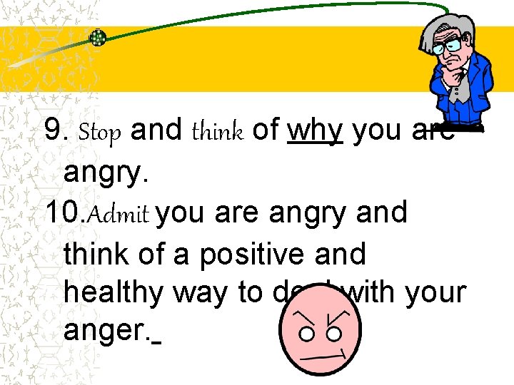 9. Stop and think of why you are angry. 10. Admit you are angry