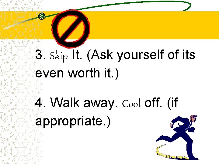 3. Skip It. (Ask yourself of its even worth it. ) 4. Walk away.