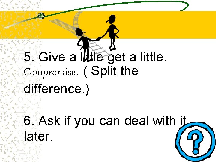 5. Give a little get a little. Compromise. ( Split the difference. ) 6.