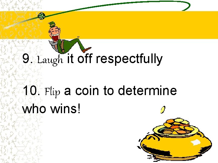 9. Laugh it off respectfully 10. Flip a coin to determine who wins! 