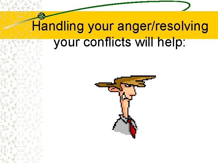 Handling your anger/resolving your conflicts will help: 