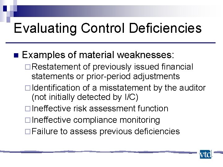 Evaluating Control Deficiencies n Examples of material weaknesses: ¨ Restatement of previously issued financial