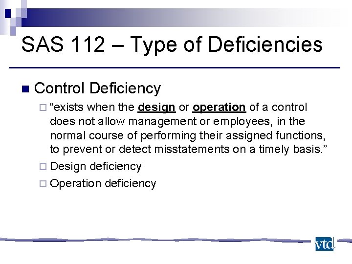 SAS 112 – Type of Deficiencies n Control Deficiency ¨ “exists when the design