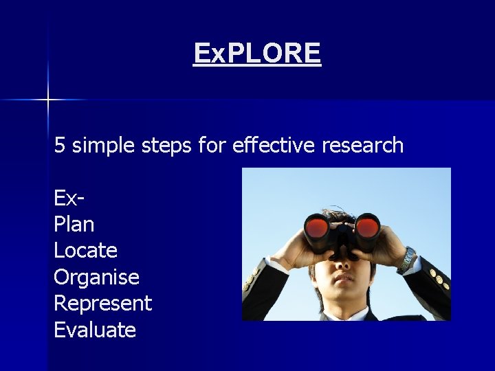 Ex. PLORE 5 simple steps for effective research Ex. Plan Locate Organise Represent Evaluate