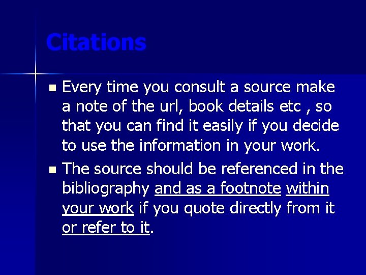 Citations Every time you consult a source make a note of the url, book