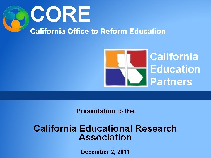 CORE California Office to Reform Education California Education Partners Presentation to the California Educational