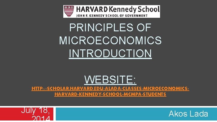 PRINCIPLES OF MICROECONOMICS INTRODUCTION WEBSITE: HTTP: //SCHOLAR. HARVARD. EDU/ALADA/CLASSES/MICROECONOMICSHARVARD-KENNEDY-SCHOOL-MCMPA-STUDENTS July 18, 2014 Akos Lada