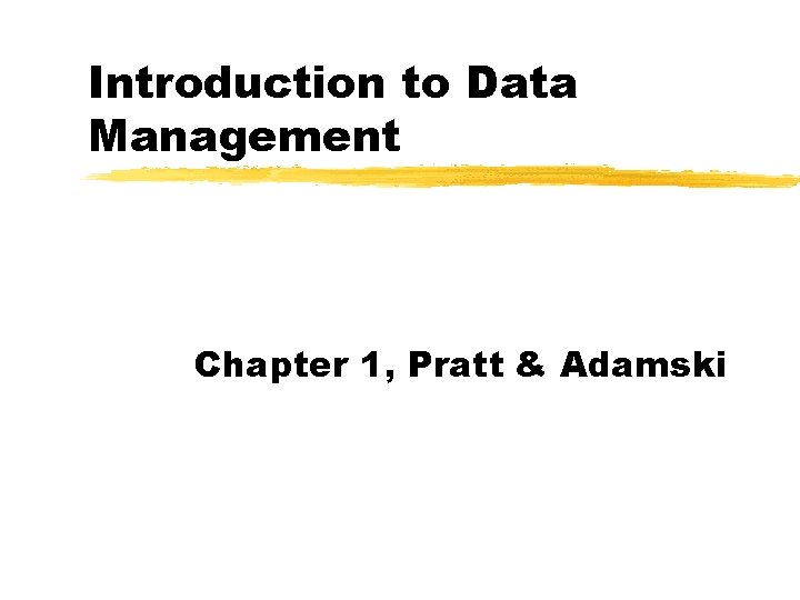 Introduction to Data Management Chapter 1, Pratt & Adamski 