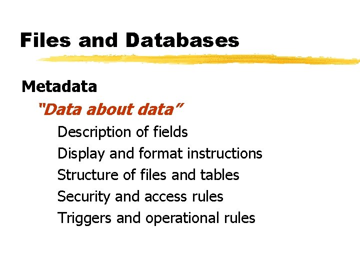 Files and Databases Metadata “Data about data” Description of fields Display and format instructions