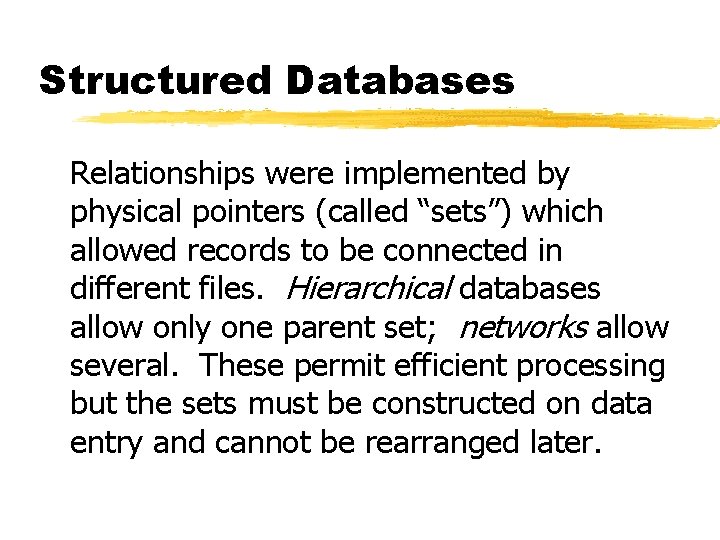 Structured Databases Relationships were implemented by physical pointers (called “sets”) which allowed records to