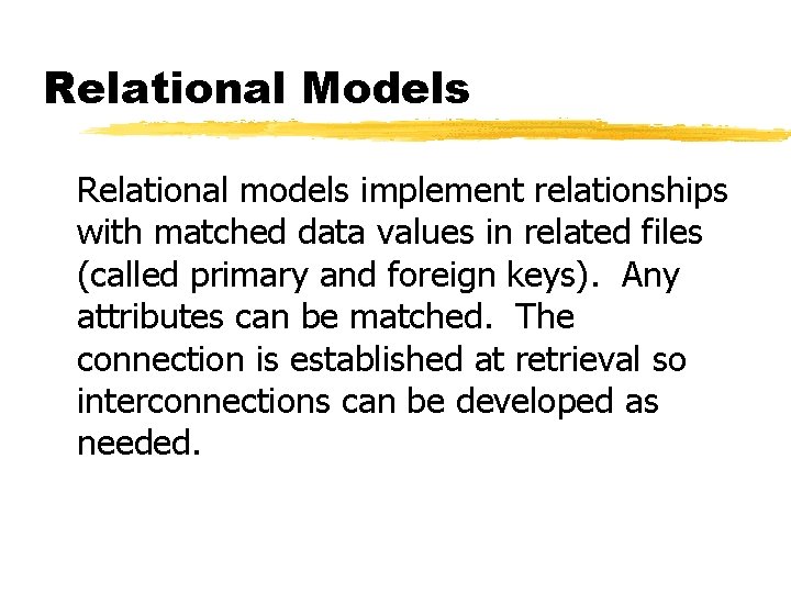 Relational Models Relational models implement relationships with matched data values in related files (called