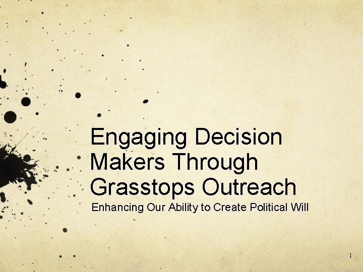 Engaging Decision Makers Through Grasstops Outreach Enhancing Our Ability to Create Political Will 1