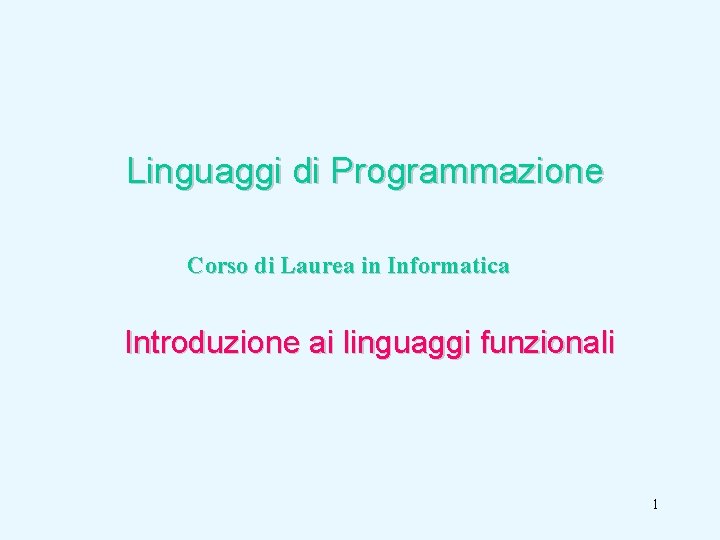 Linguaggi di Programmazione Corso di Laurea in Informatica Introduzione ai linguaggi funzionali 1 