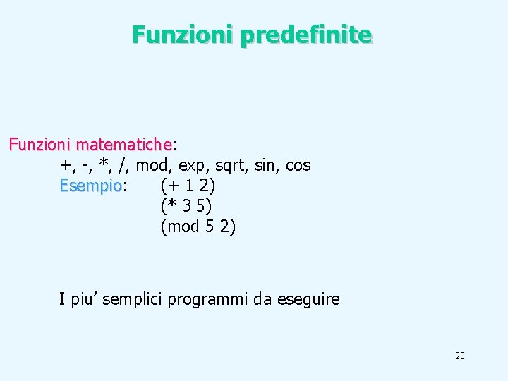 Funzioni predefinite Funzioni matematiche: matematiche +, -, *, /, mod, exp, sqrt, sin, cos