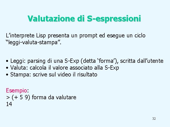 Valutazione di S-espressioni L’interprete Lisp presenta un prompt ed esegue un ciclo “leggi-valuta-stampa”. •