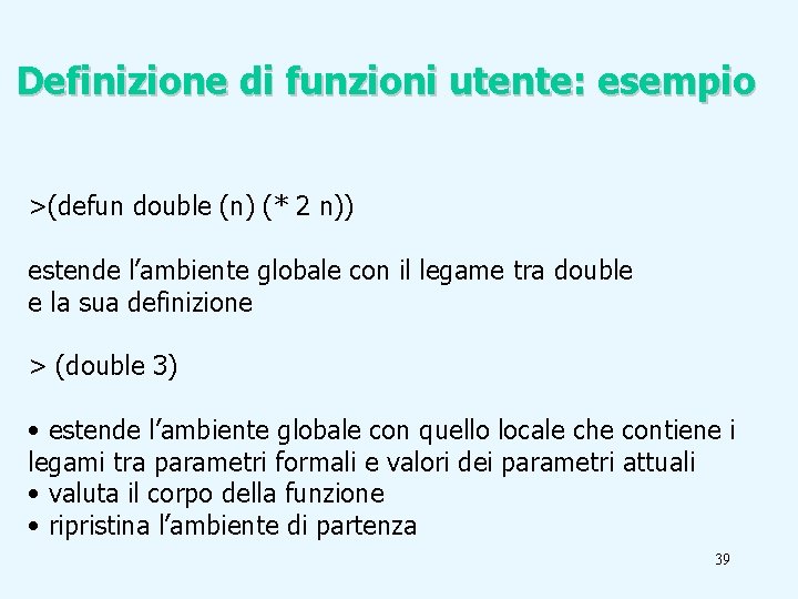 Definizione di funzioni utente: esempio >(defun double (n) (* 2 n)) estende l’ambiente globale