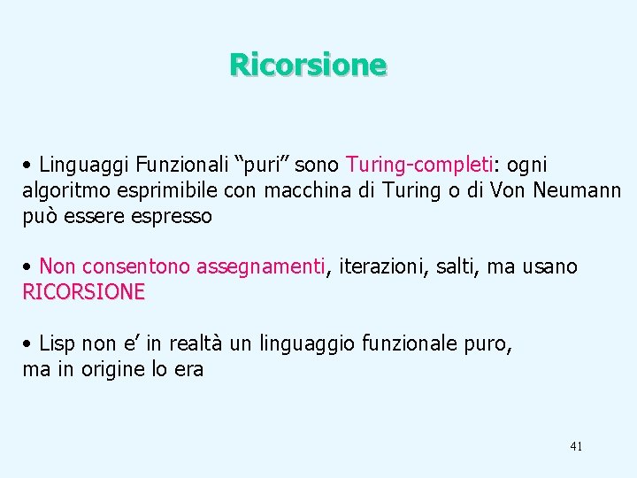 Ricorsione • Linguaggi Funzionali “puri” sono Turing-completi: ogni algoritmo esprimibile con macchina di Turing