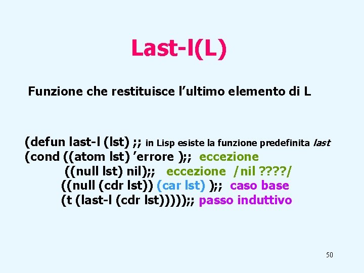 Last-l(L) Funzione che restituisce l’ultimo elemento di L (defun last-l (lst) ; ; in