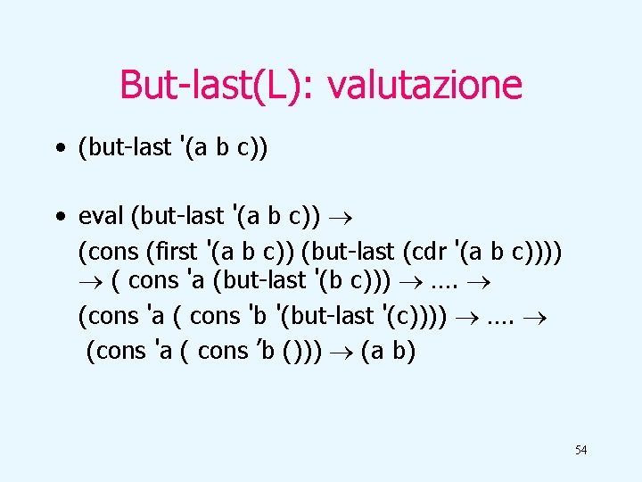 But-last(L): valutazione • (but-last '(a b c)) • eval (but-last '(a b c)) (cons