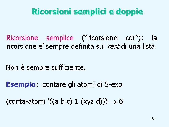 Ricorsioni semplici e doppie Ricorsione semplice (“ricorsione cdr”): la ricorsione e’ sempre definita sul