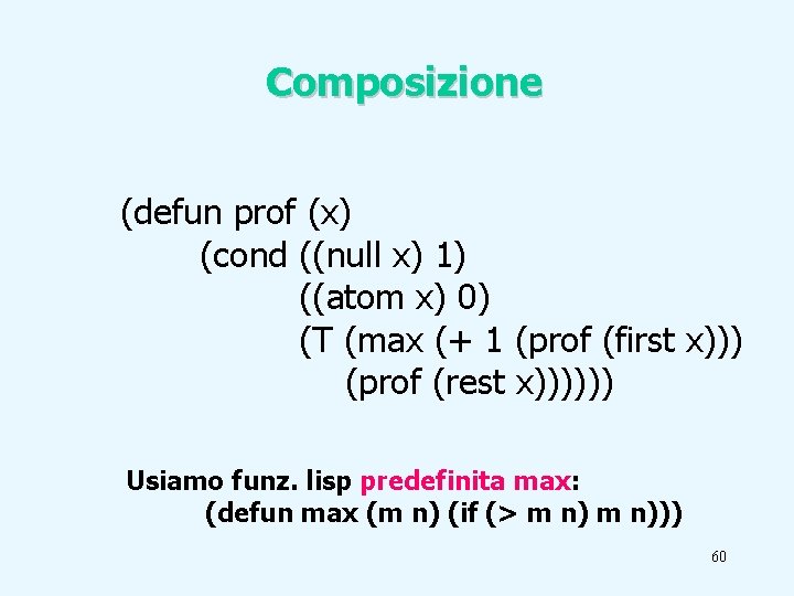 Composizione (defun prof (x) (cond ((null x) 1) ((atom x) 0) (T (max (+