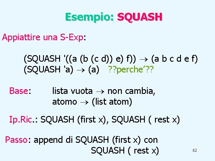Esempio: SQUASH Appiattire una S-Exp: (SQUASH '((a (b (c d)) e) f)) (a b